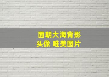 面朝大海背影头像 唯美图片